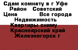 Сдам комнату в г.Уфе › Район ­ Советский › Цена ­ 7 000 - Все города Недвижимость » Квартиры сниму   . Красноярский край,Железногорск г.